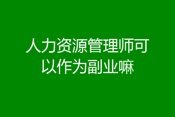 人力资源管理师可以作为副业嘛