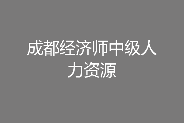 成都经济师中级人力资源