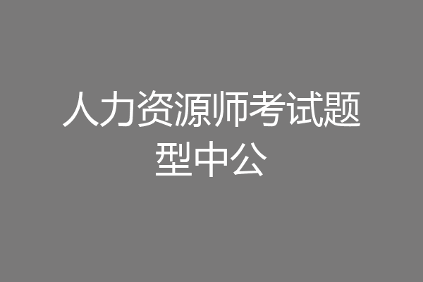 人力资源师考试题型中公