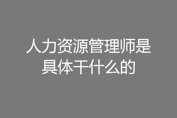 人力资源管理师是具体干什么的