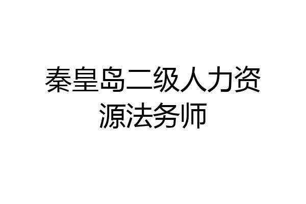 秦皇岛二级人力资源法务师