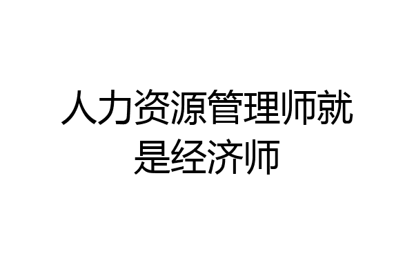 人力资源管理师就是经济师