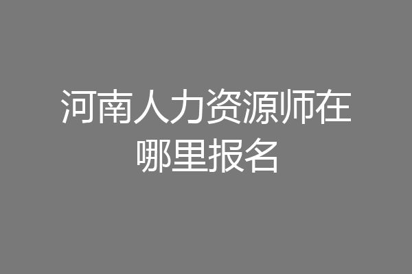 河南人力资源师在哪里报名