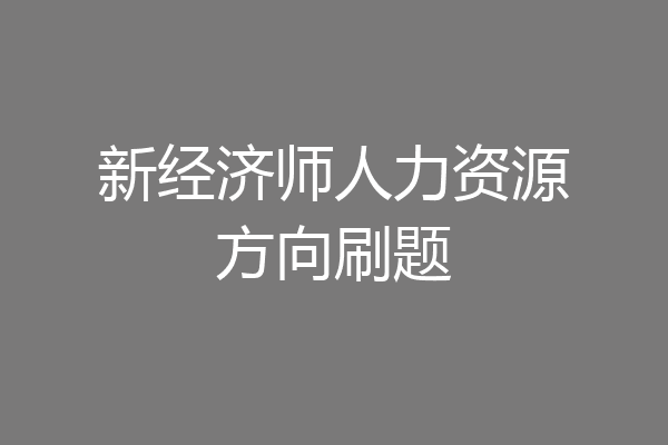 新经济师人力资源方向刷题