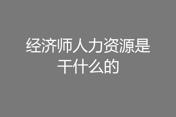 经济师人力资源是干什么的