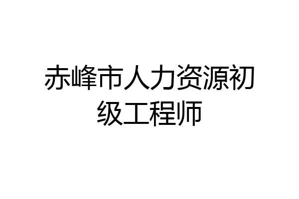 赤峰市人力资源初级工程师