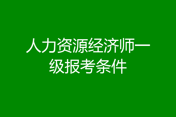 人力资源经济师一级报考条件
