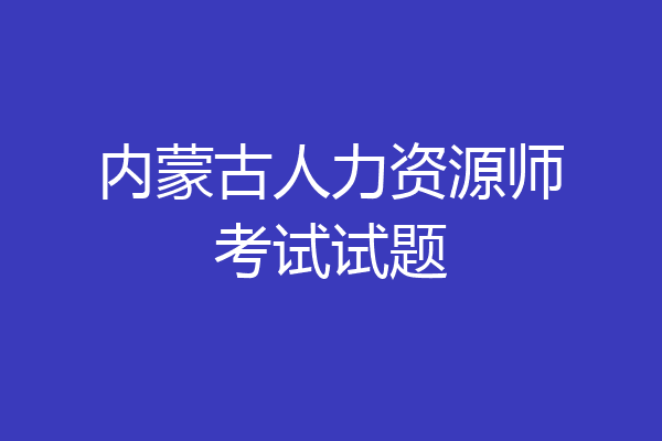 内蒙古人力资源师考试试题