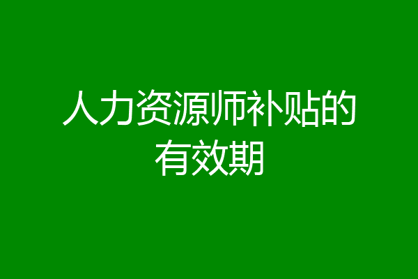 人力资源师补贴的有效期