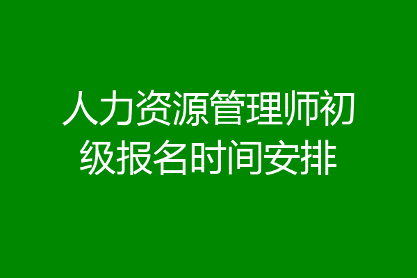 人力资源管理师初级报名时间安排