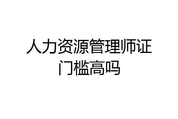 人力资源管理师证门槛高吗