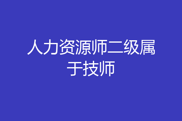 人力资源师二级属于技师