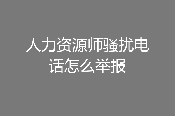 人力资源师骚扰电话怎么举报