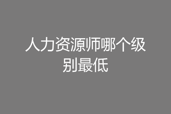 人力资源师哪个级别最低