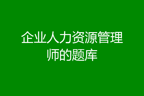 企业人力资源管理师的题库