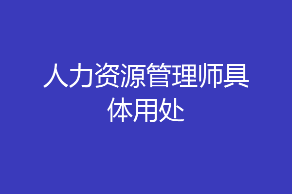 人力资源管理师具体用处