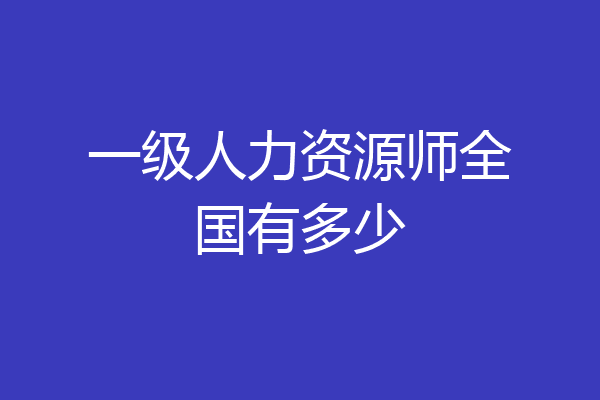 一级人力资源师全国有多少