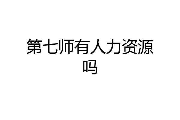 第七师有人力资源吗