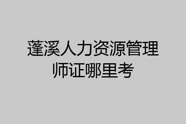 蓬溪人力资源管理师证哪里考