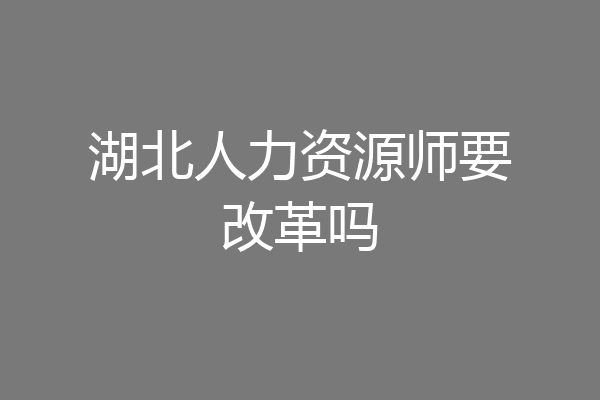 湖北人力资源师要改革吗