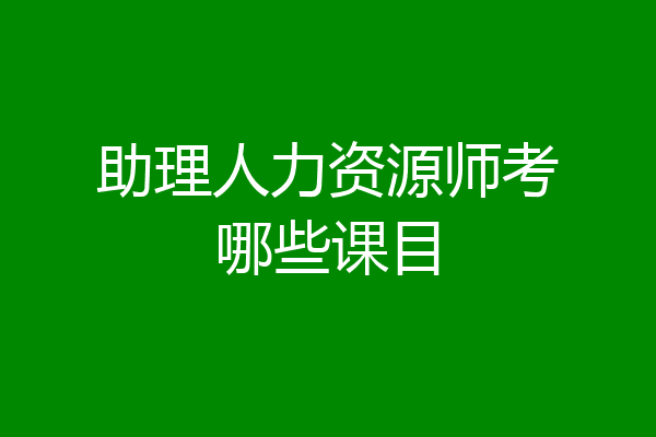 助理人力资源师考哪些课目