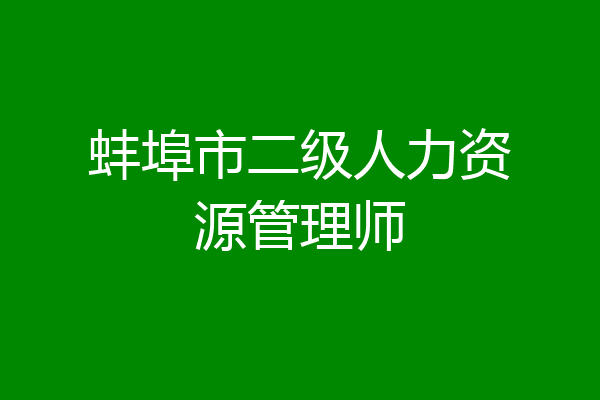 蚌埠市二级人力资源管理师