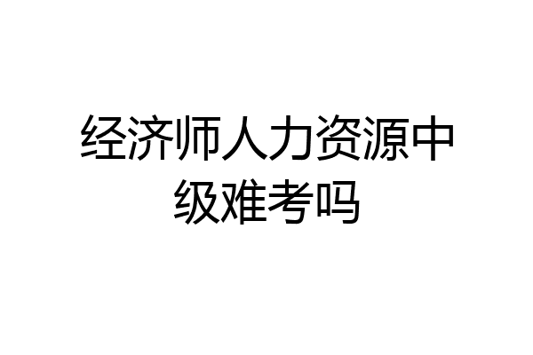 经济师人力资源中级难考吗