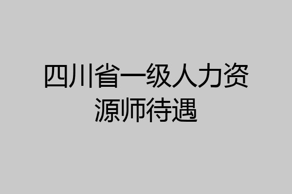 四川省一级人力资源师待遇