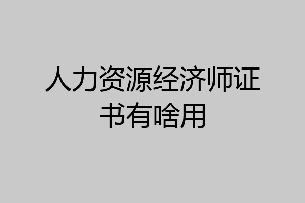 人力资源经济师证书有啥用