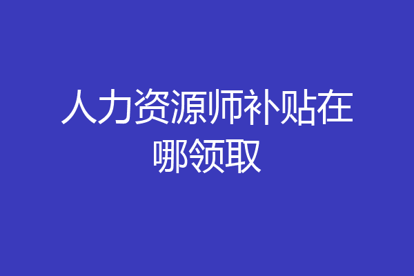 人力资源师补贴在哪领取
