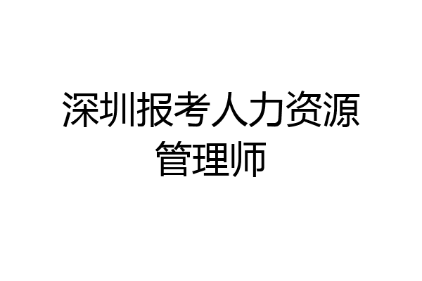 深圳报考人力资源管理师