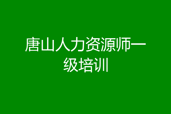 唐山人力资源师一级培训