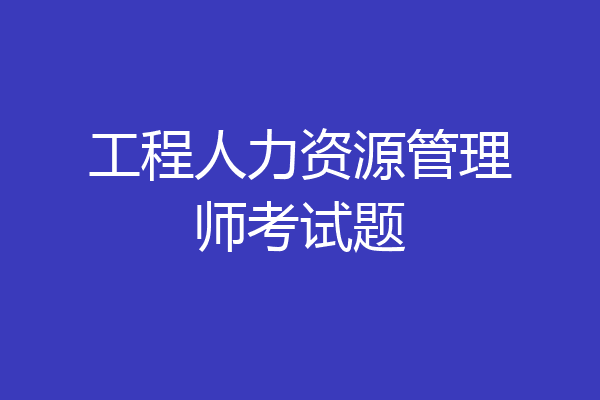 工程人力资源管理师考试题