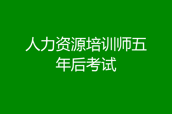 人力资源培训师五年后考试
