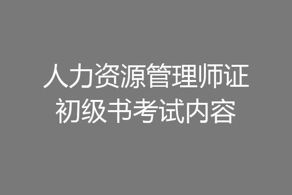 人力资源管理师证初级书考试内容