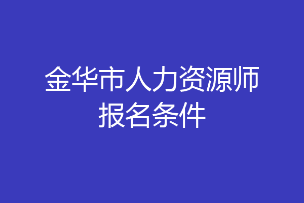 金华市人力资源师报名条件