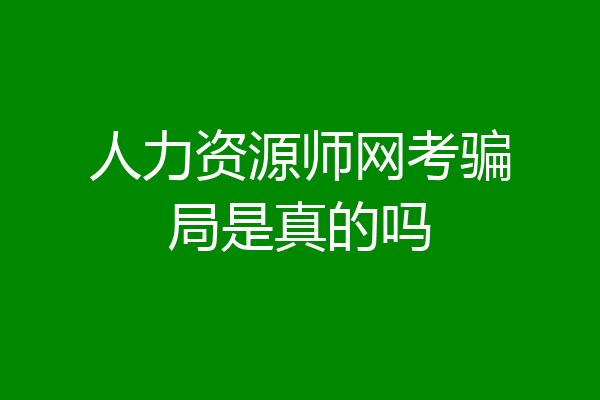 人力资源师网考骗局是真的吗