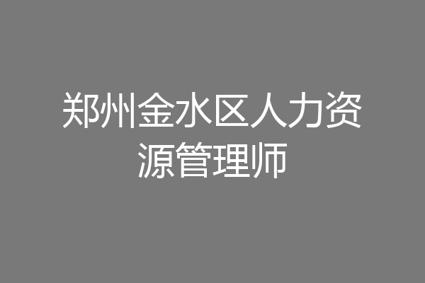 郑州金水区人力资源管理师