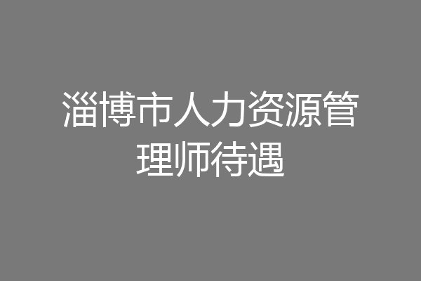 淄博市人力资源管理师待遇