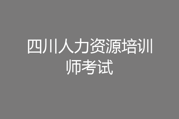 四川人力资源培训师考试
