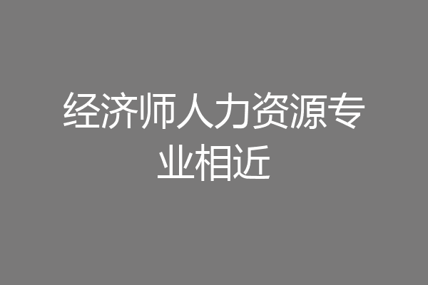 经济师人力资源专业相近