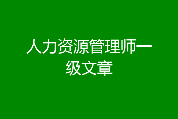 人力资源管理师一级文章