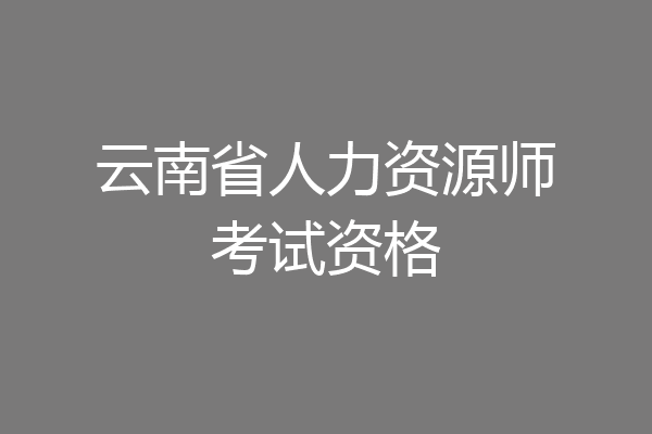 云南省人力资源师考试资格