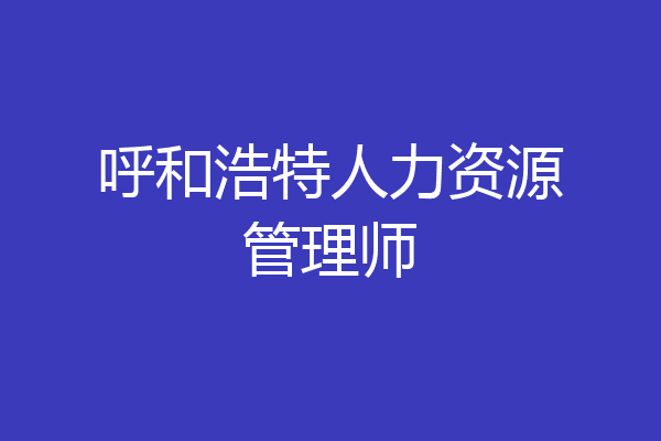 呼和浩特人力资源管理师
