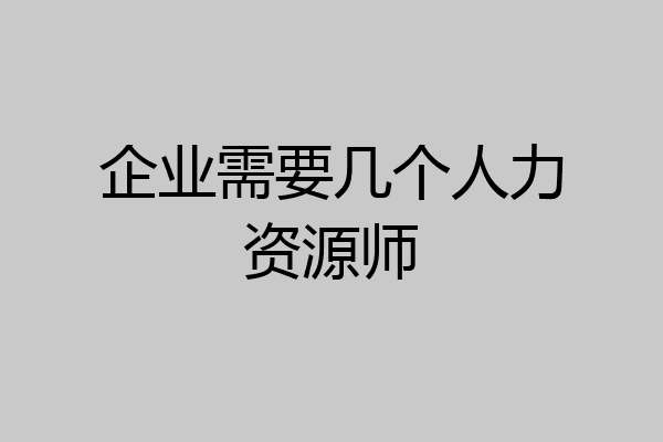 企业需要几个人力资源师