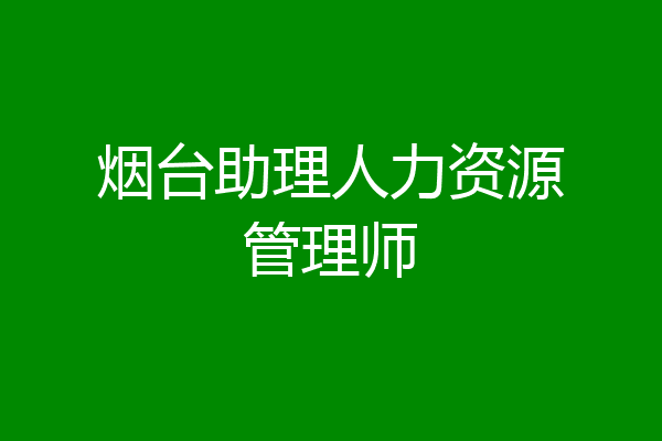 烟台助理人力资源管理师
