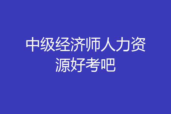 中级经济师人力资源好考吧