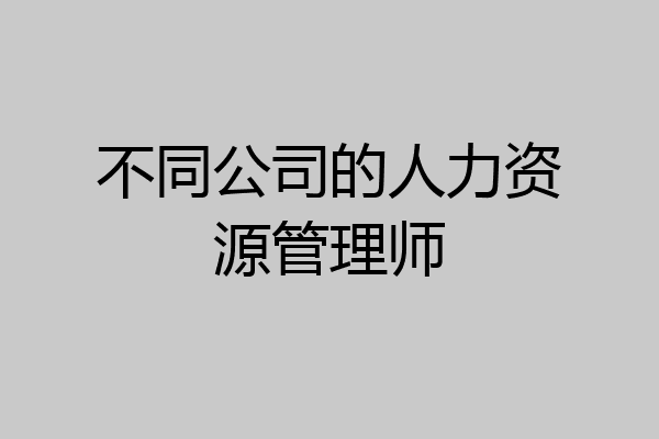 不同公司的人力资源管理师