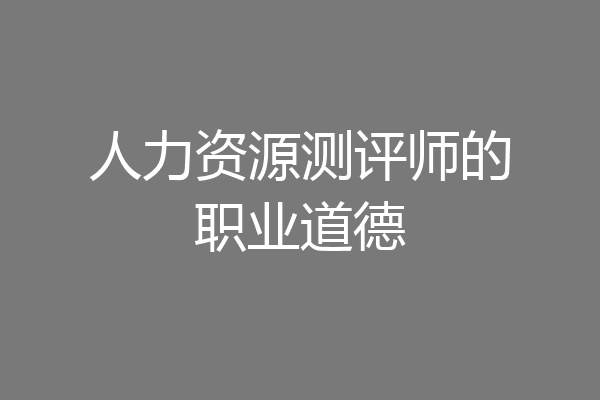 人力资源测评师的职业道德