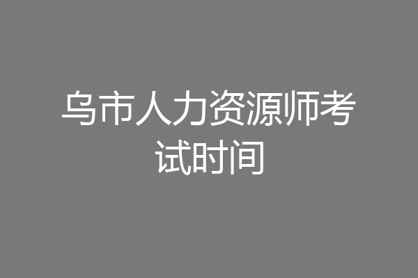 乌市人力资源师考试时间